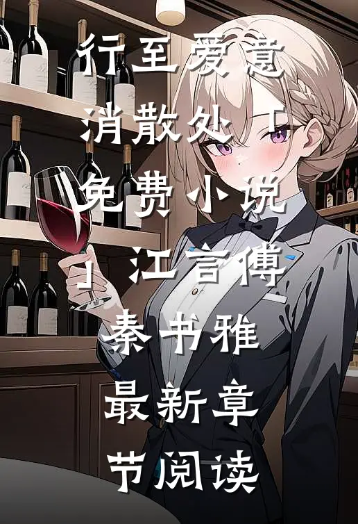 行至爱意消散处「免费小说」江言傅秦书雅最新章节阅读