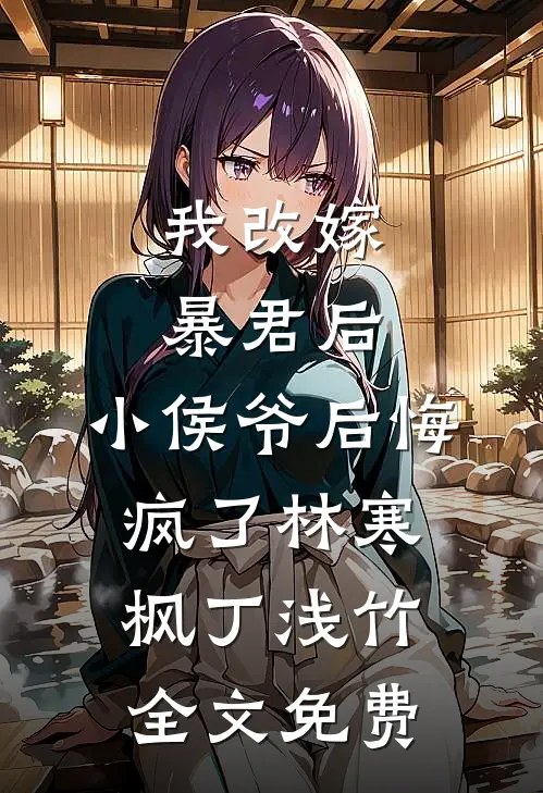 我改嫁暴君后，小侯爷后悔疯了林寒枫丁浅竹全文免费
