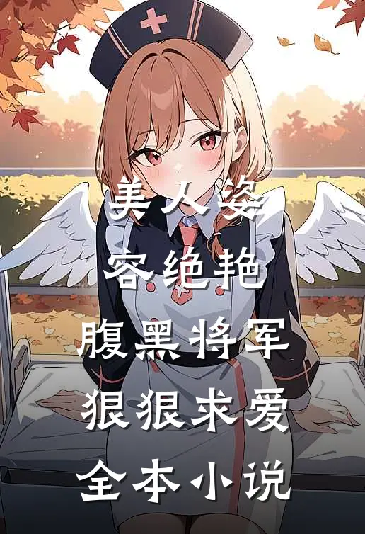 美人姿容绝艳，腹黑将军狠狠求爱全本小说