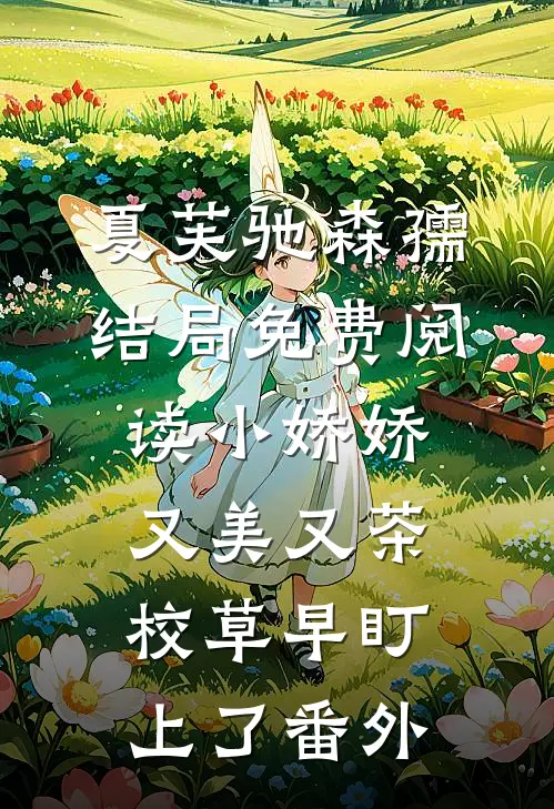 夏芙驰森孺结局免费阅读小娇娇又美又茶，校草早盯上了番外
