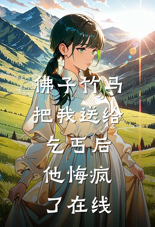 佛子竹马把我送给乞丐后，他悔疯了在线