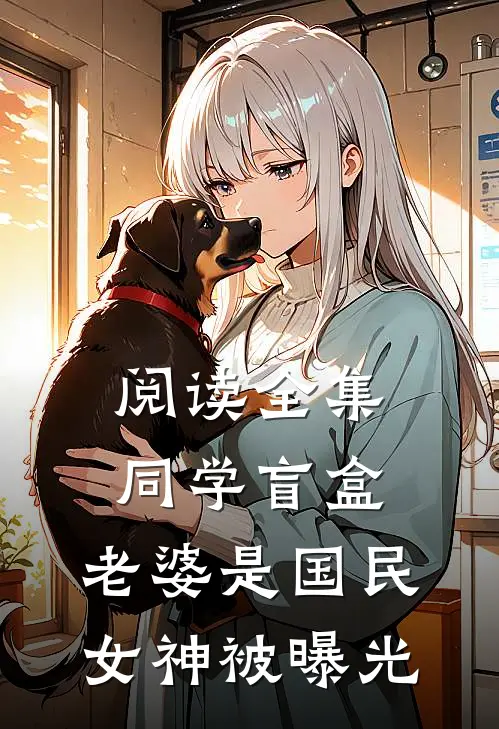 阅读全集同学盲盒,老婆是国民女神被曝光