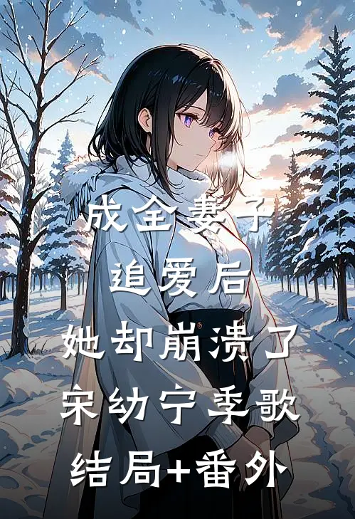 成全妻子追爱后，她却崩溃了宋幼宁季歌结局+番外