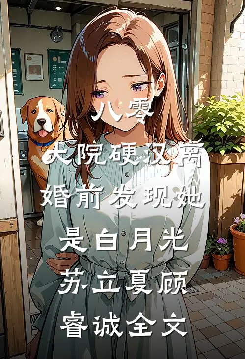 八零：大院硬汉离婚前发现她是白月光苏立夏顾睿诚全文