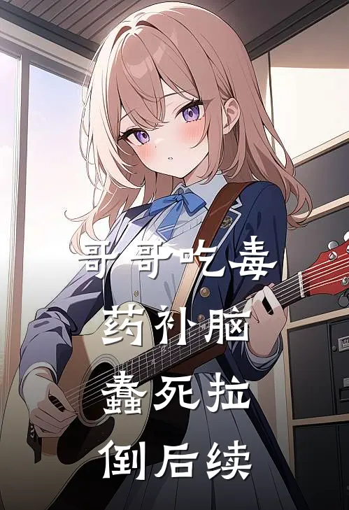 哥哥吃毒药补脑，蠢死拉倒后续