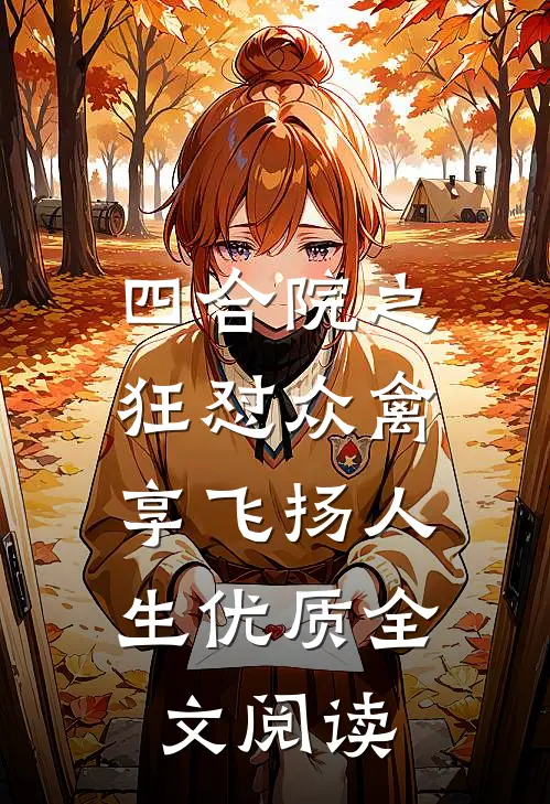 四合院之狂怼众禽，享飞扬人生优质全文阅读