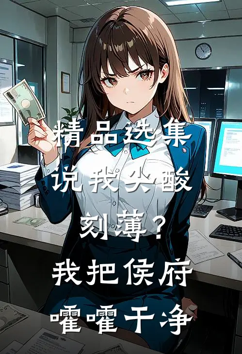 精品选集说我尖酸刻薄？我把侯府嚯嚯干净
