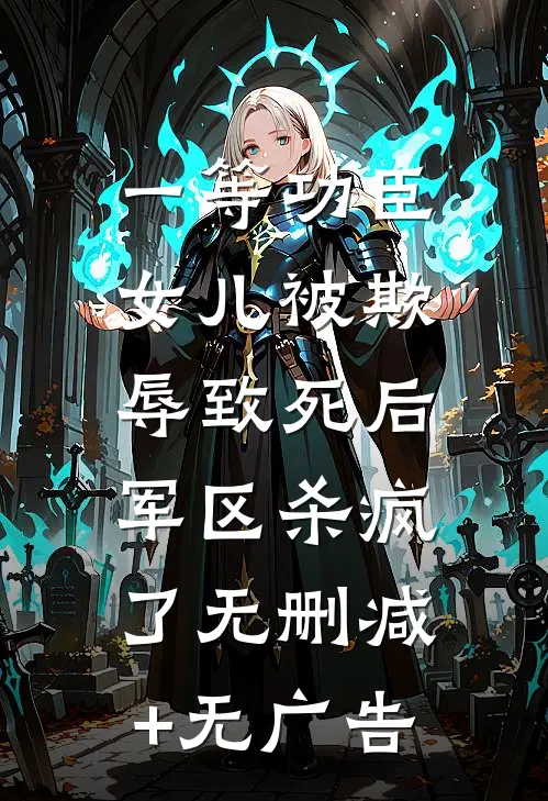 一等功臣女儿被欺辱致死后，军区杀疯了无删减+无广告