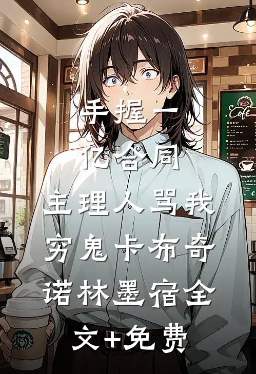 手握一亿合同，主理人骂我穷鬼卡布奇诺林墨宿全文+免费