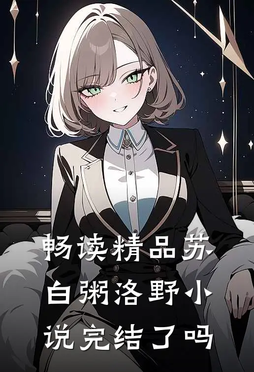 畅读精品苏白粥洛野小说完结了吗