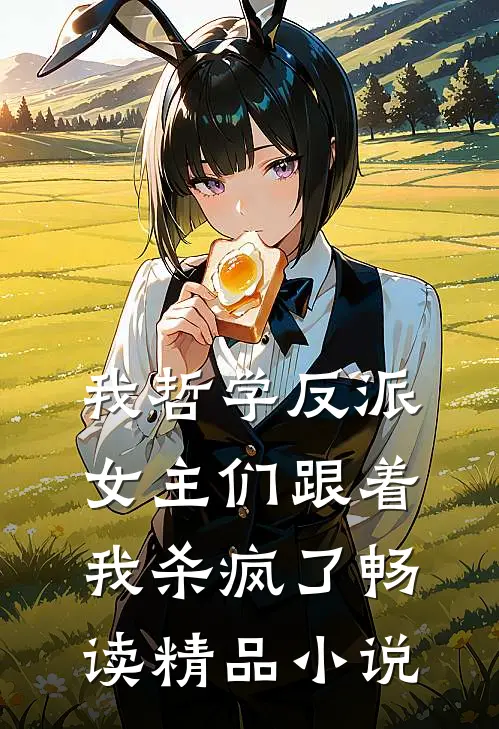 我哲学反派，女主们跟着我杀疯了畅读精品小说