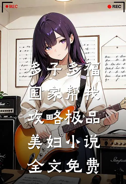 多子多福，国家帮我攻略极品美妇小说全文免费