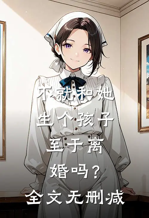 不就和她生个孩子，至于离婚吗？全文无删减