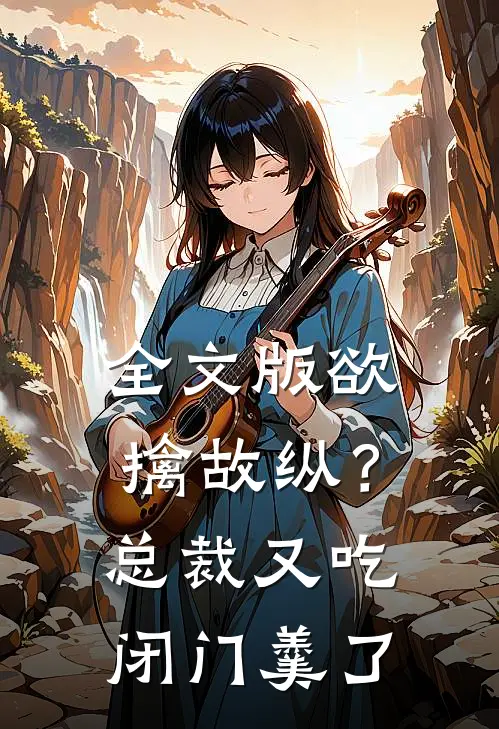 全文版欲擒故纵？总裁又吃闭门羹了