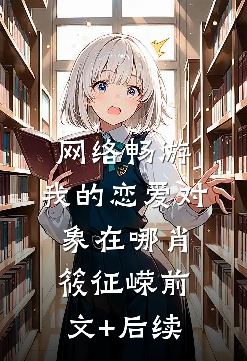 网络畅游，我的恋爱对象在哪肖筱征嵘前文+后续