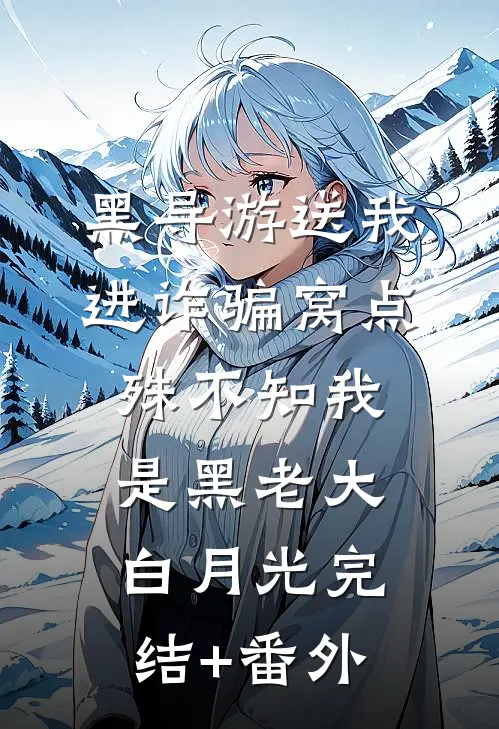 黑导游送我进诈骗窝点，殊不知我是黑老大白月光完结+番外