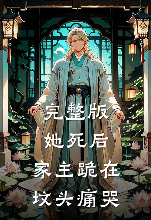完整版她死后，家主跪在坟头痛哭