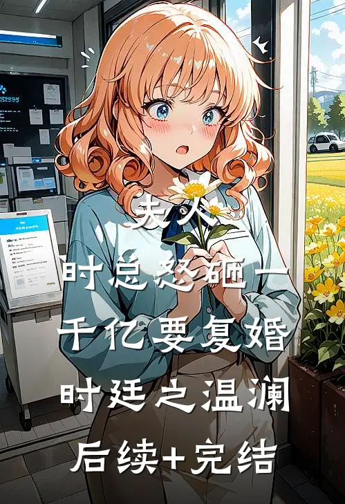 夫人，时总怒砸一千亿要复婚时廷之温澜后续+完结