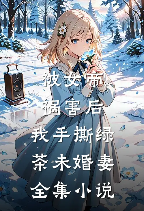被女帝祸害后，我手撕绿茶未婚妻全集小说