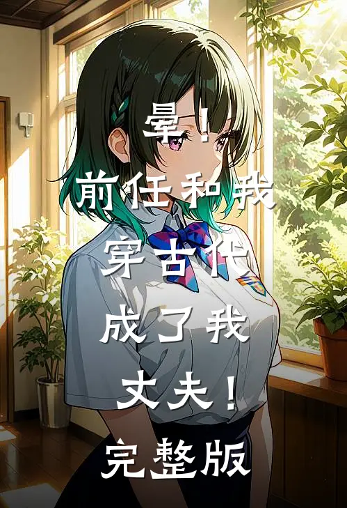 晕！前任和我穿古代，成了我丈夫！完整版
