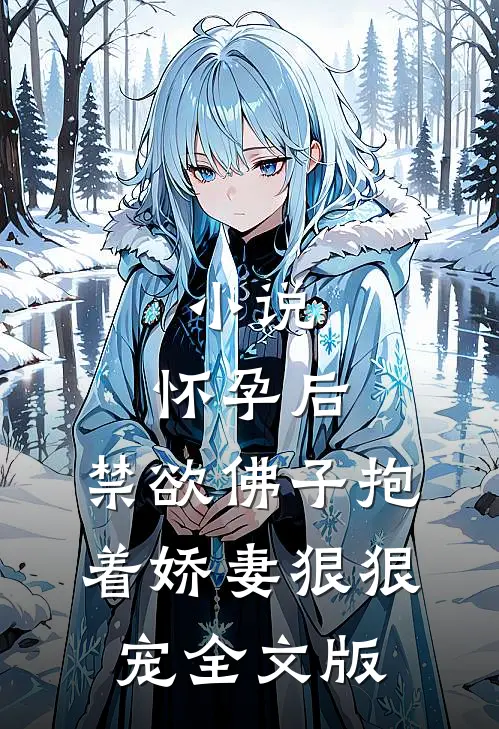 小说,怀孕后,禁欲佛子抱着娇妻狠狠宠全文版