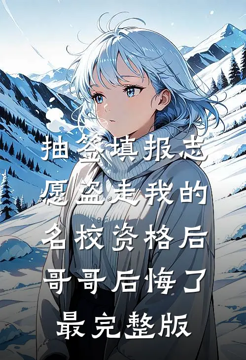 抽签填报志愿盗走我的名校资格后，哥哥后悔了最完整版