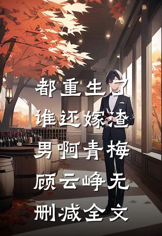 都重生了，谁还嫁渣男啊青梅顾云峥无删减全文