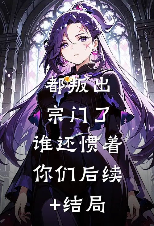 都叛出宗门了，谁还惯着你们后续+结局