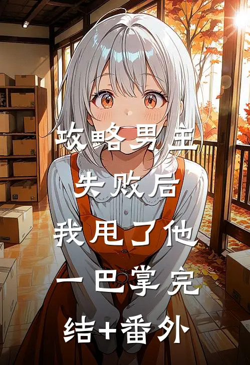 攻略男主失败后，我甩了他一巴掌完结+番外