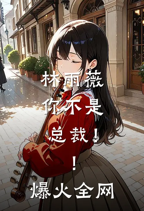 林雨薇，你不是总裁！！爆火全网