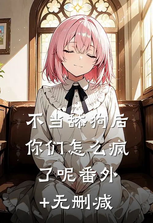 不当舔狗后，你们怎么疯了呢番外+无删减