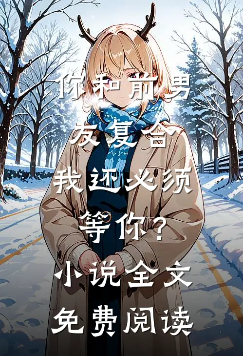你和前男友复合，我还必须等你？小说全文免费阅读