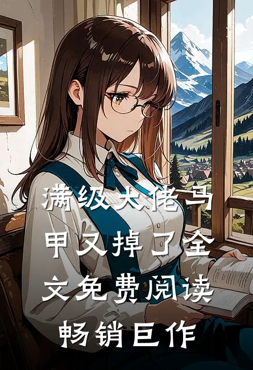 满级大佬马甲又掉了全文免费阅读畅销巨作