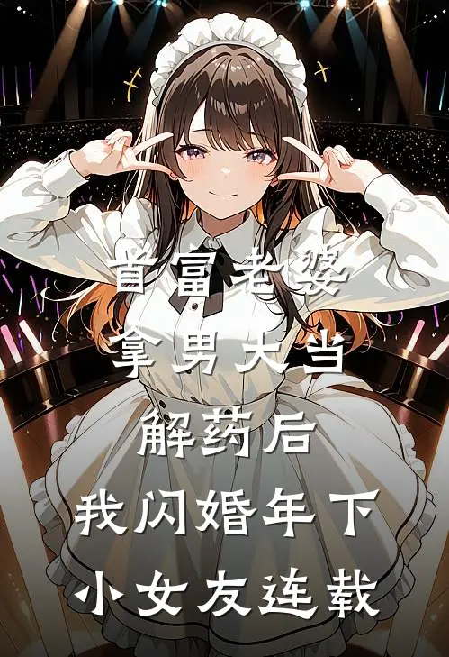 首富老婆拿男大当解药后，我闪婚年下小女友连载