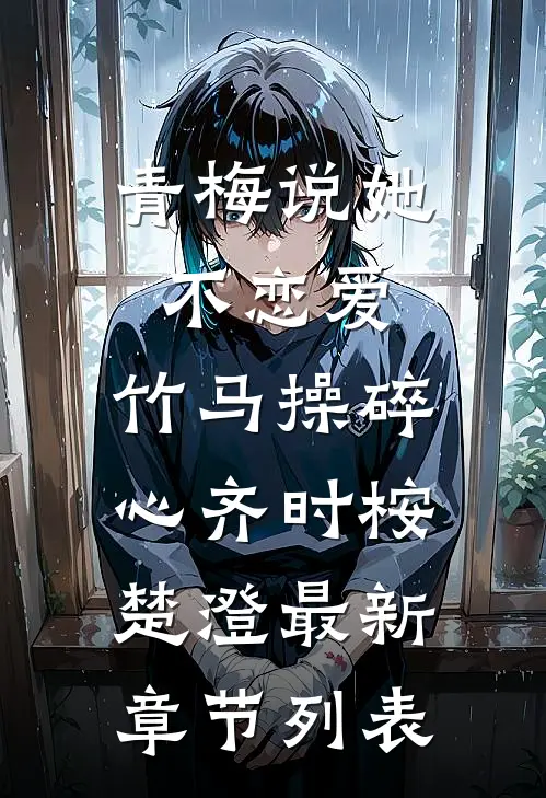 青梅说她不恋爱，竹马操碎心齐时桉楚澄最新章节列表