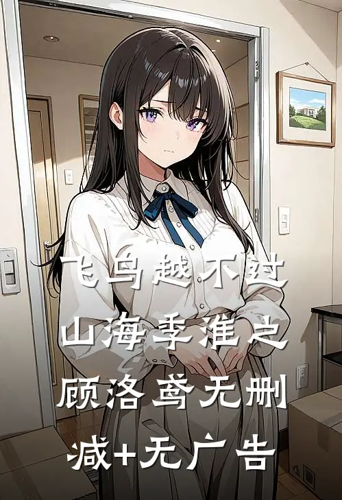 飞鸟越不过山海季淮之顾洛鸢无删减+无广告
