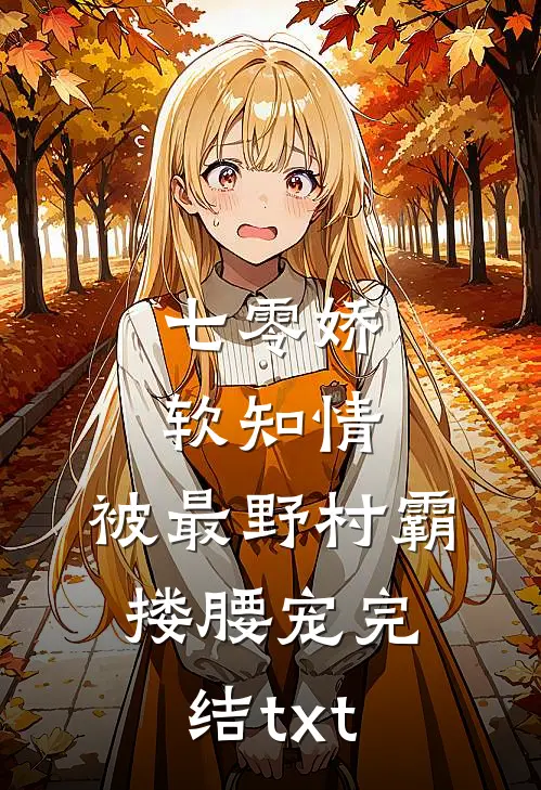 七零娇软知情，被最野村霸搂腰宠完结txt