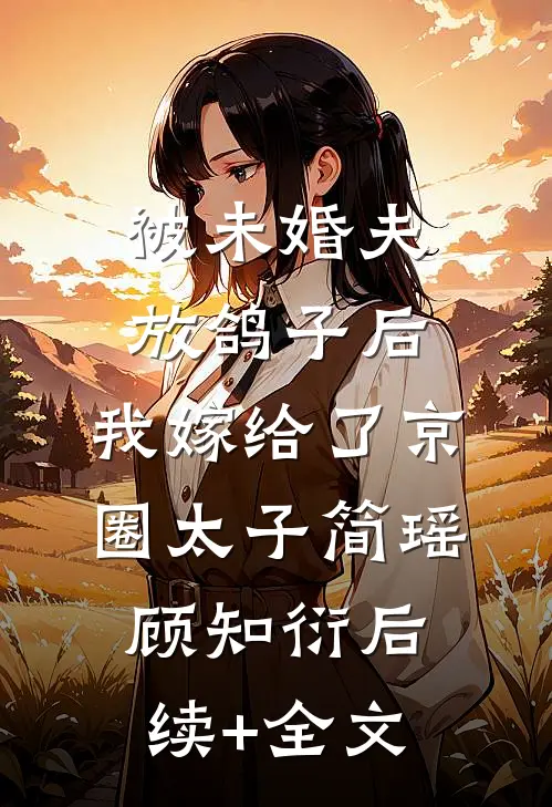 被未婚夫放鸽子后，我嫁给了京圈太子简瑶顾知衍后续+全文