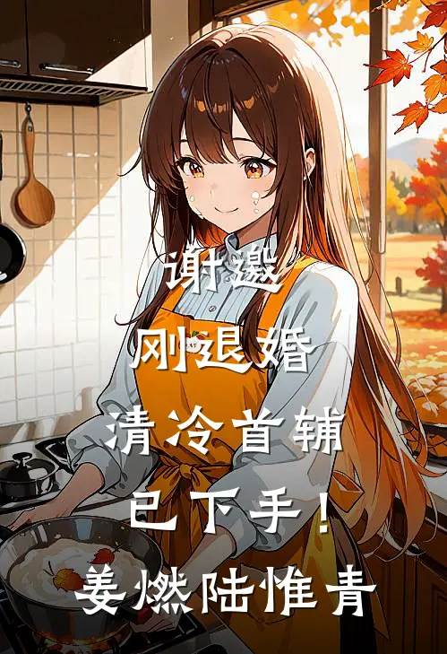 谢邀，刚退婚，清冷首辅已下手！姜燃陆惟青