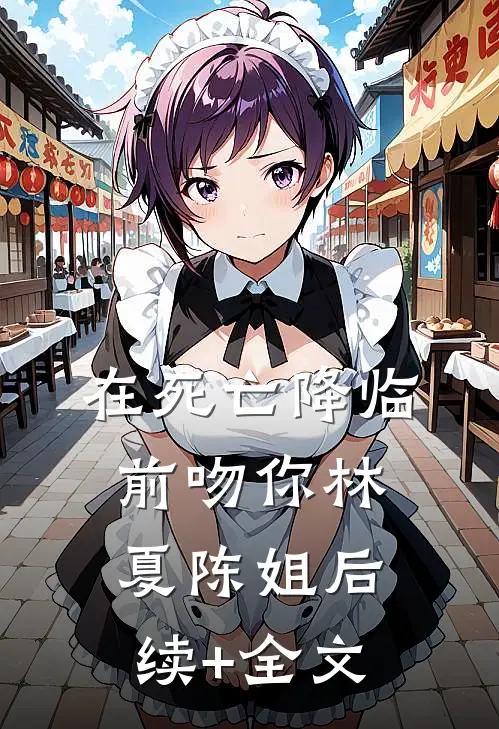在死亡降临前吻你林夏陈姐后续+全文