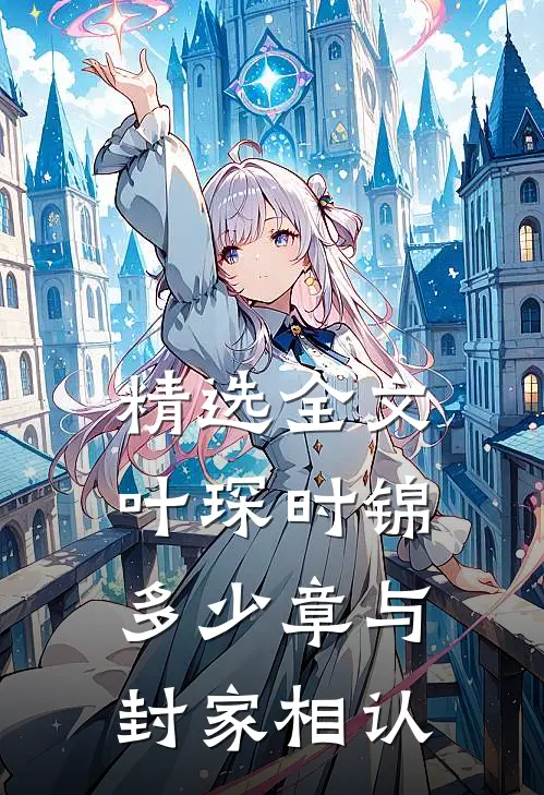 精选全文叶琛时锦多少章与封家相认