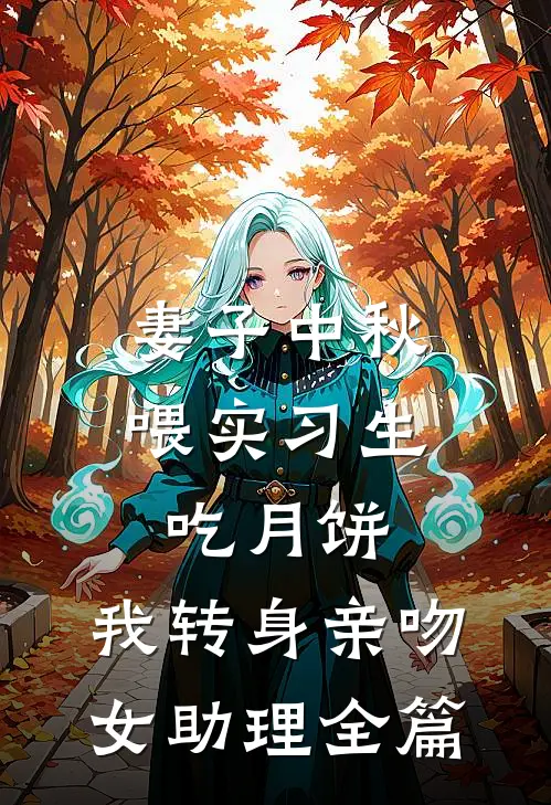 妻子中秋喂实习生吃月饼，我转身亲吻女助理全篇