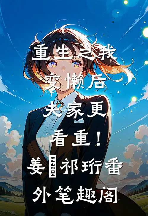 重生之我变懒后，夫家更看重！：姜姩祁珩番外笔趣阁
