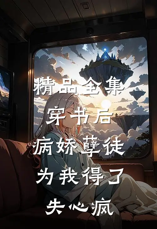 精品全集穿书后，病娇孽徒为我得了失心疯