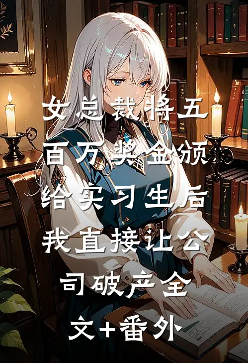 女总裁将五百万奖金颁给实习生后，我直接让公司破产全文+番外