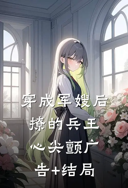 穿成军嫂后，撩的兵王心尖颤广告+结局
