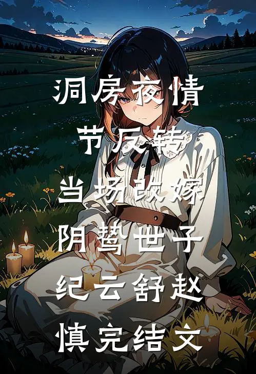 洞房夜情节反转，当场改嫁阴鸷世子纪云舒赵慎完结文