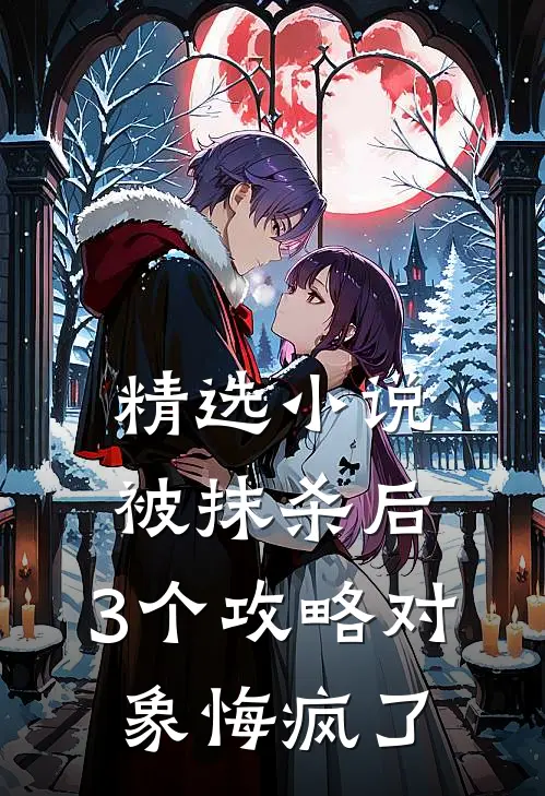 精选小说被抹杀后，3个攻略对象悔疯了