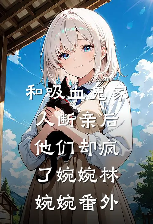 和吸血鬼家人断亲后，他们却疯了婉婉林婉婉 番外