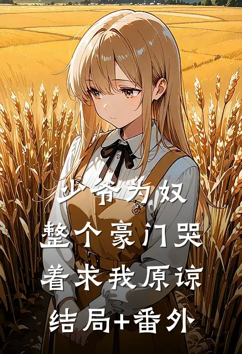 少爷为奴，整个豪门哭着求我原谅结局+番外